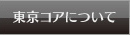 東京コアについて